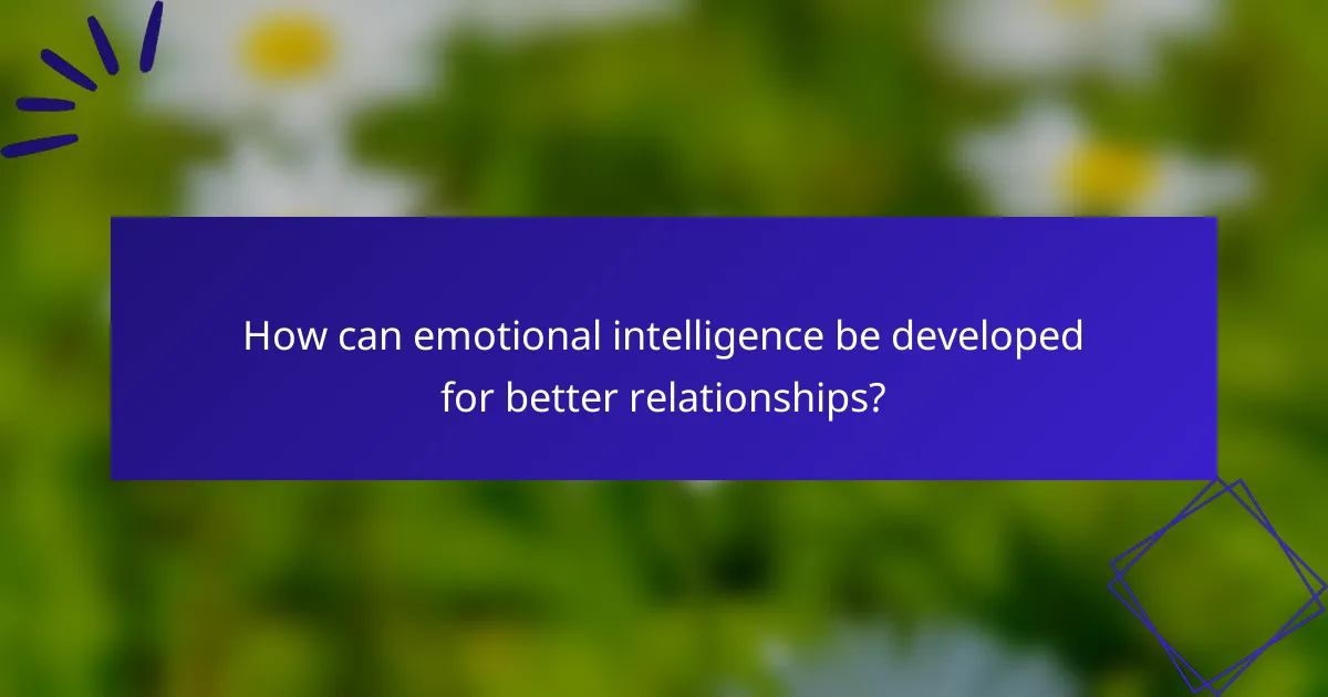 How can emotional intelligence be developed for better relationships?