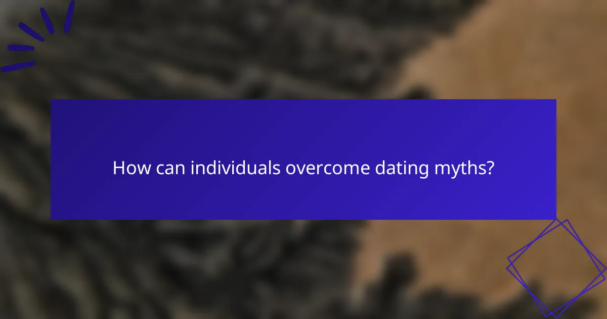 How can individuals overcome dating myths?