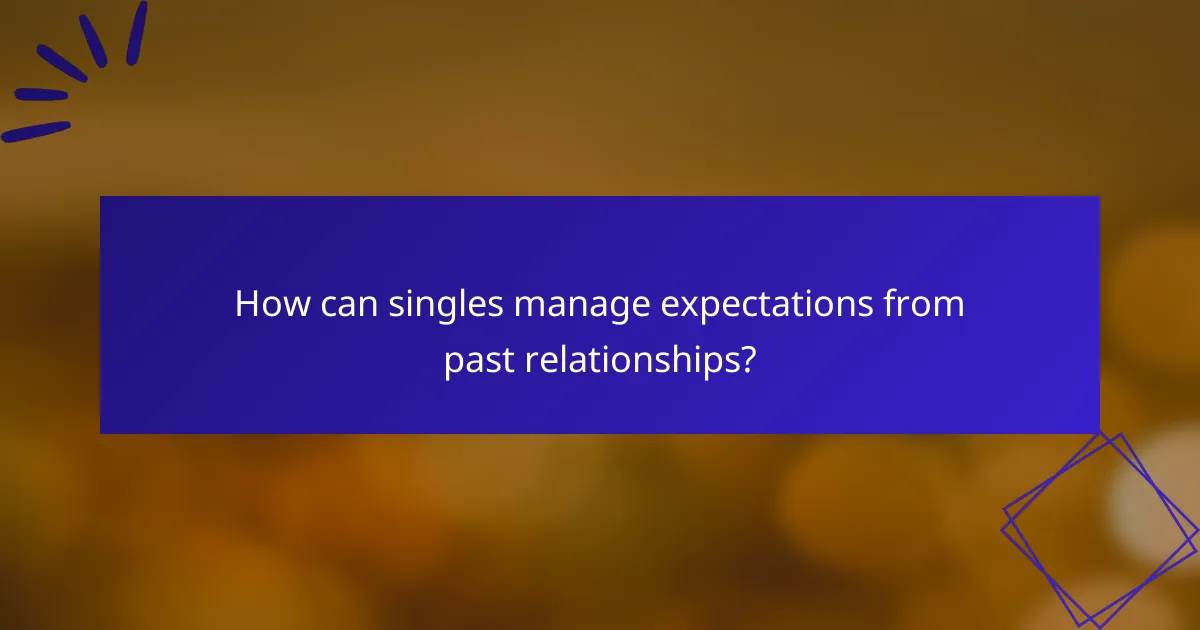 How can singles manage expectations from past relationships?