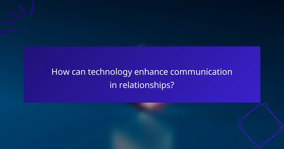 How can technology enhance communication in relationships?