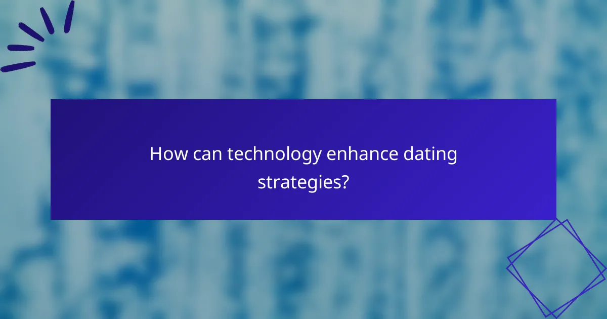 How can technology enhance dating strategies?