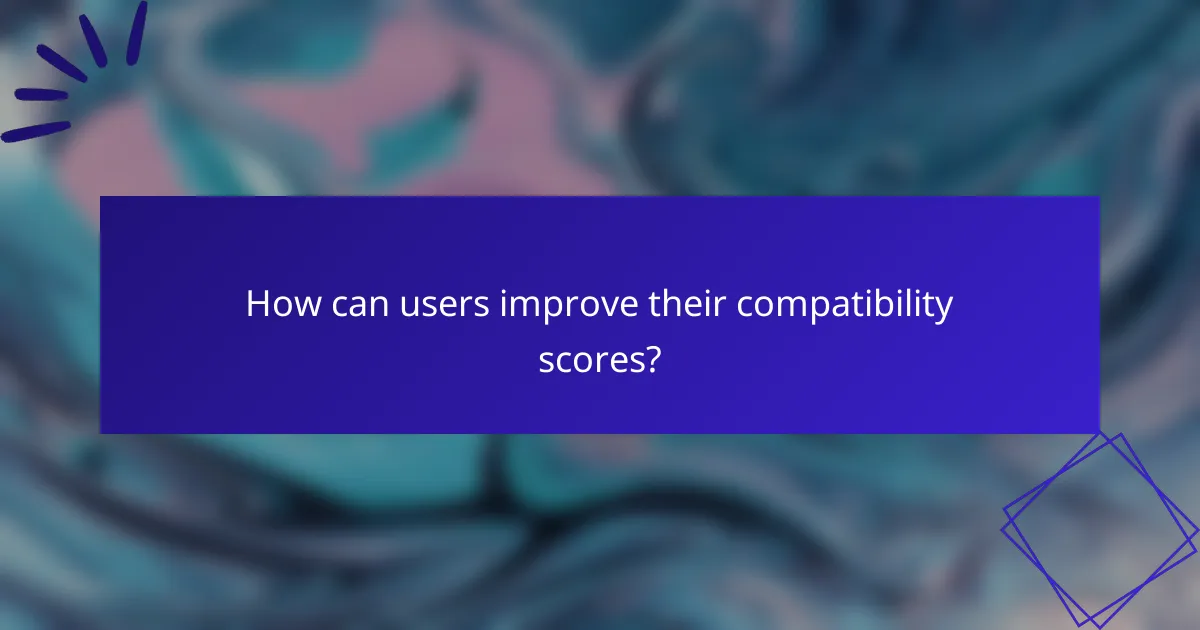 How can users improve their compatibility scores?
