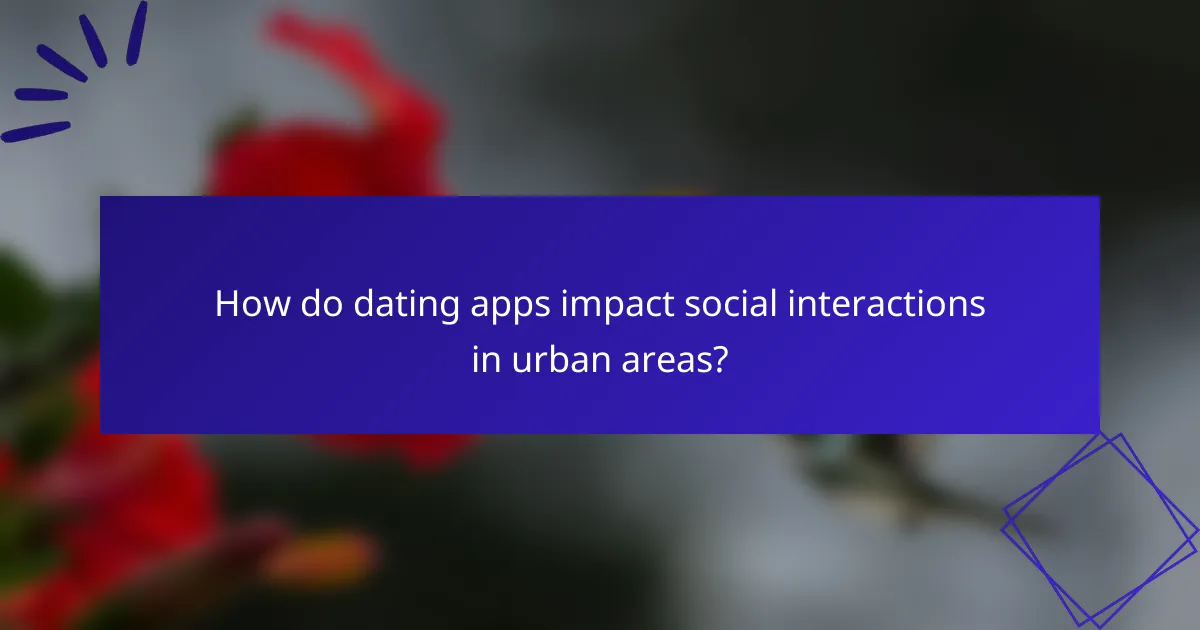 How do dating apps impact social interactions in urban areas?