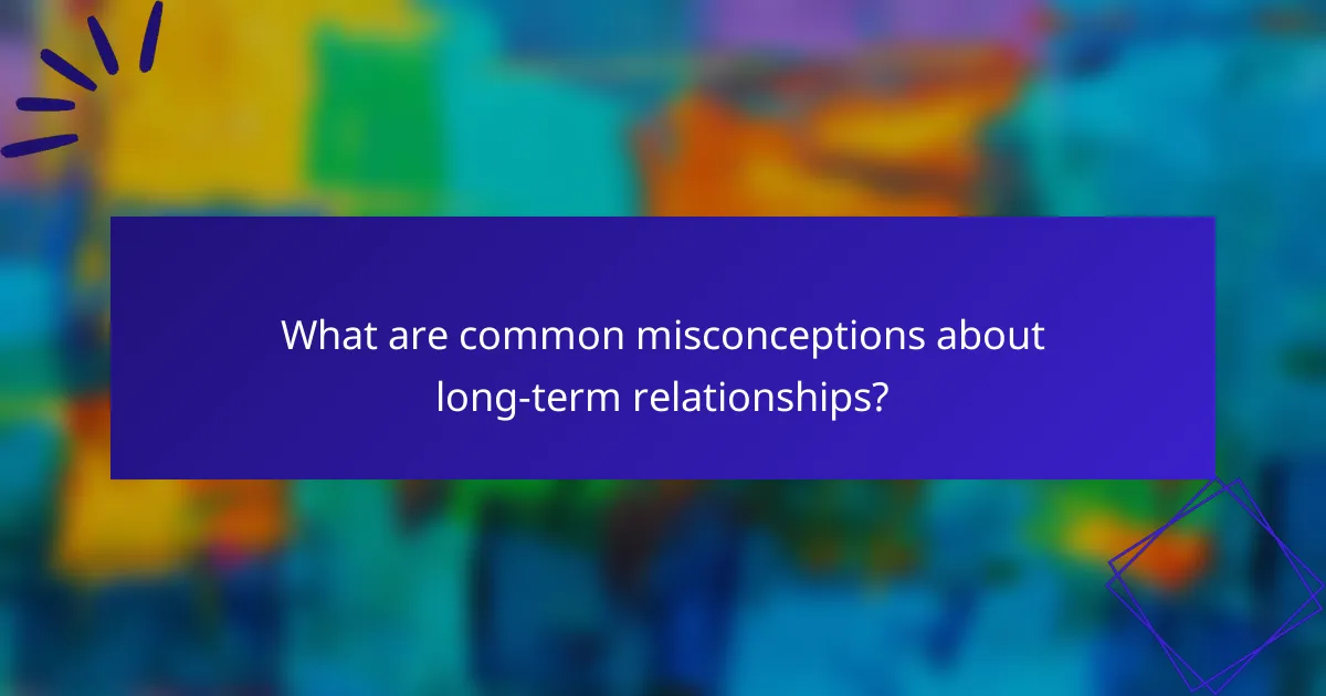 What are common misconceptions about long-term relationships?