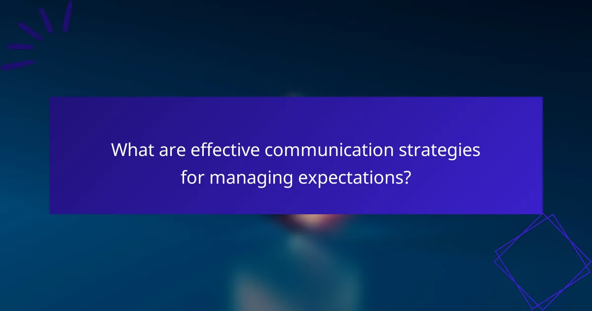 What are effective communication strategies for managing expectations?