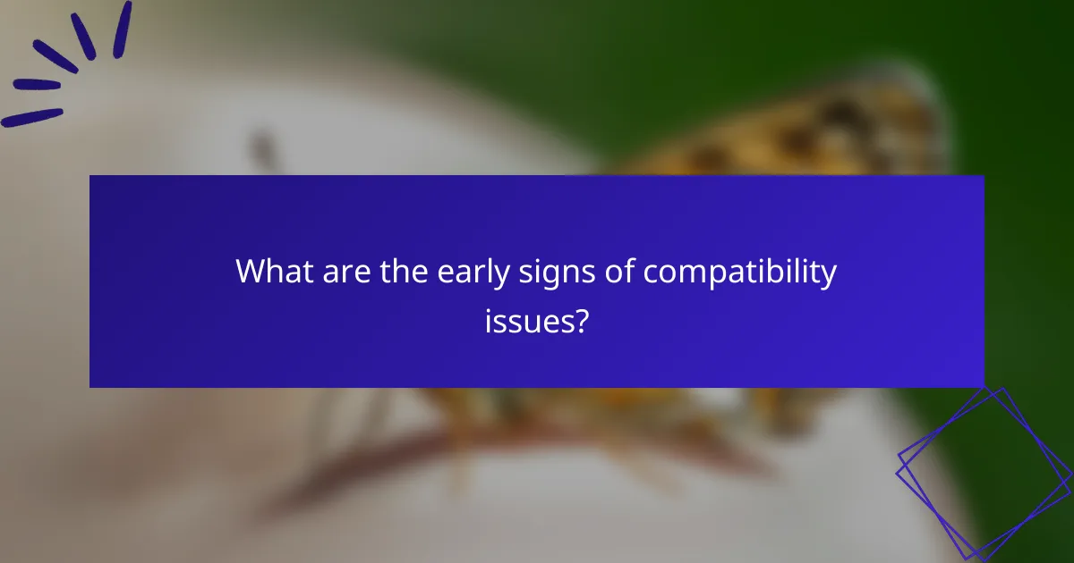 What are the early signs of compatibility issues?