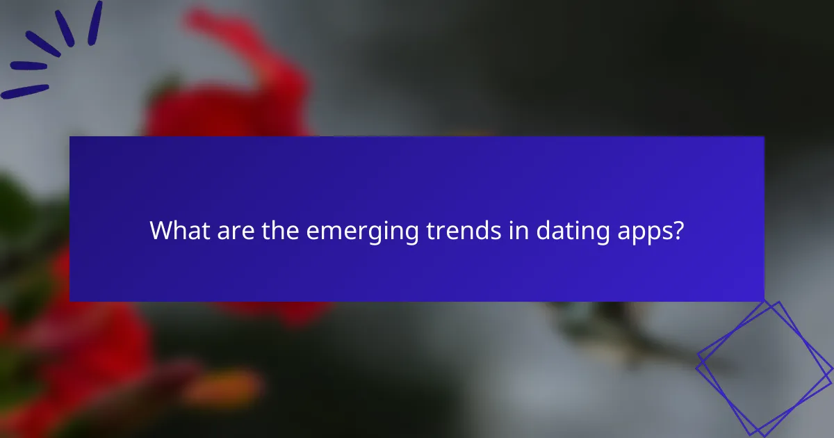 What are the emerging trends in dating apps?