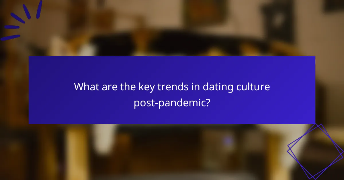 What are the key trends in dating culture post-pandemic?