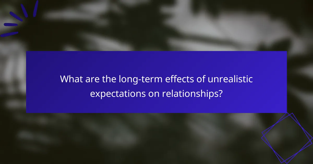 What are the long-term effects of unrealistic expectations on relationships?