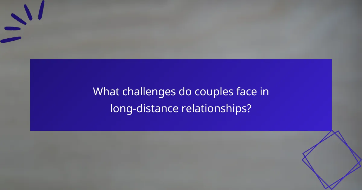 What challenges do couples face in long-distance relationships?