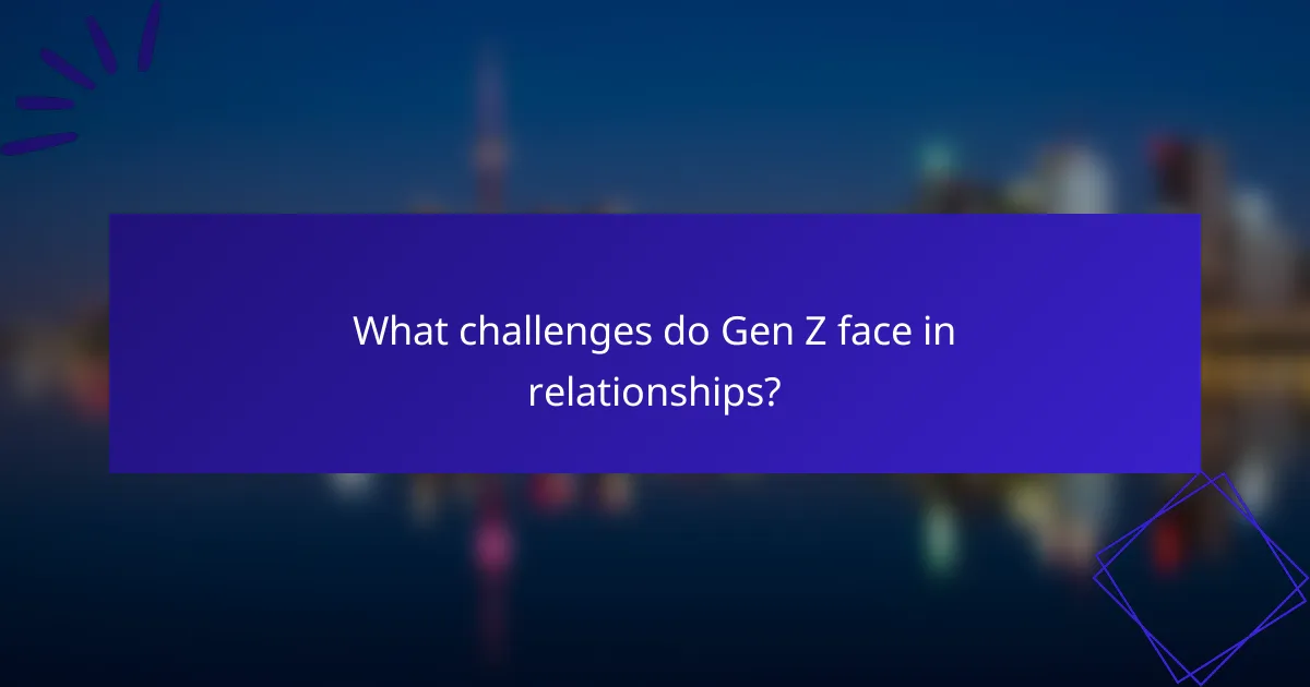 What challenges do Gen Z face in relationships?