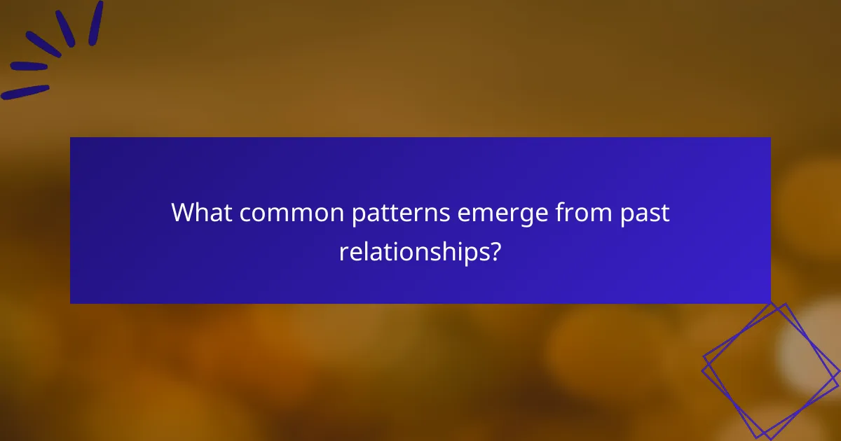 What common patterns emerge from past relationships?