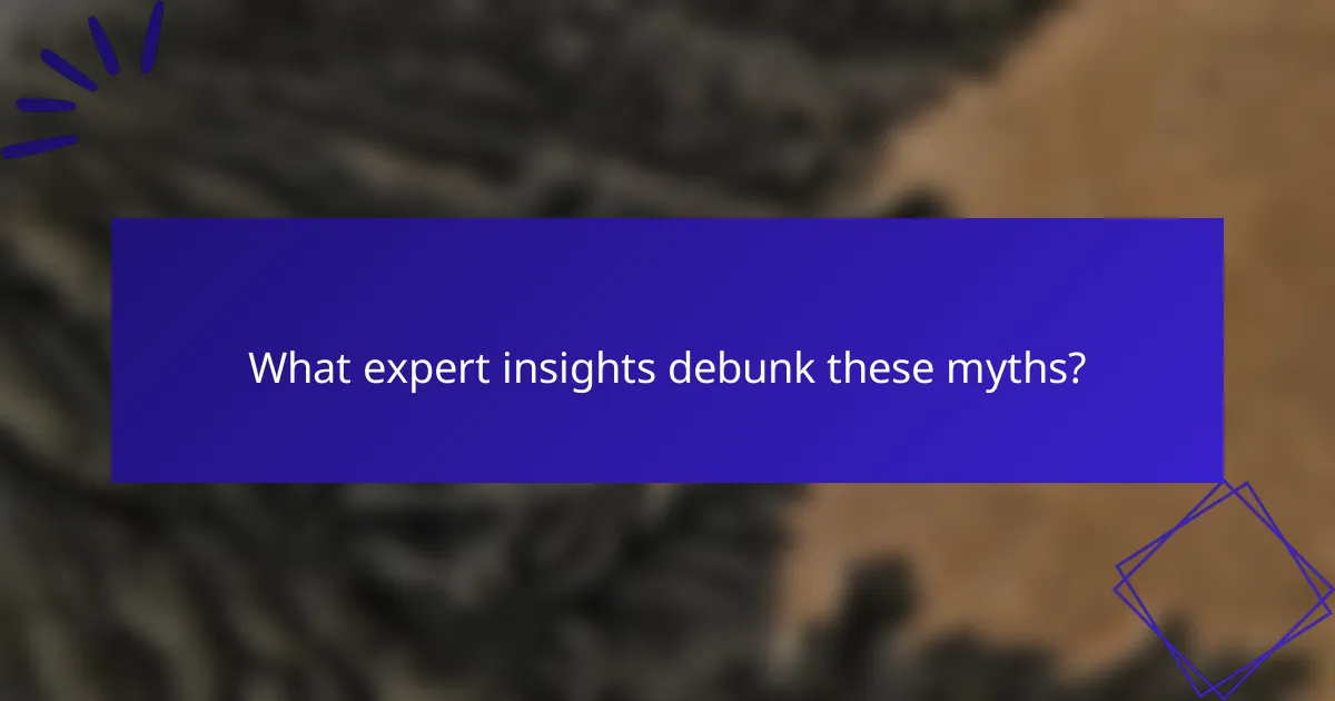 What expert insights debunk these myths?