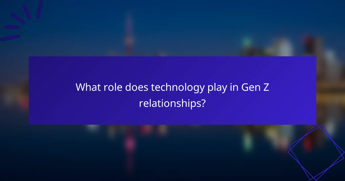 What role does technology play in Gen Z relationships?